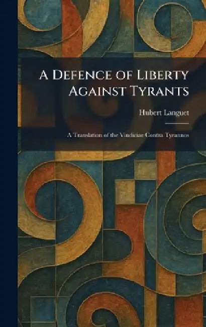 A Defence of Liberty Against Tyrants: A Translation of the Vindiciae Contra Tyrannos by Hubert Languet