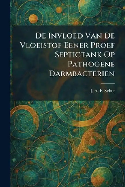 De Invloed Van De Vloeistof Eener Proef Septictank Op Pathogene Darmbacterien by J. A. F. Schut