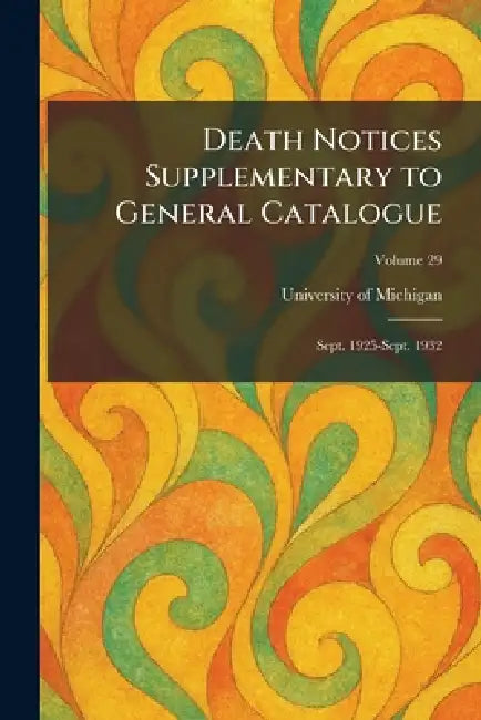 Death Notices Supplementary to General Catalogue: Sept. 1925-Sept. 1932 by University of Michigan