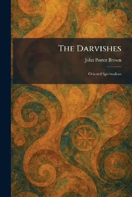 The Darvishes: Oriental Spiritualism by John Porter Brown