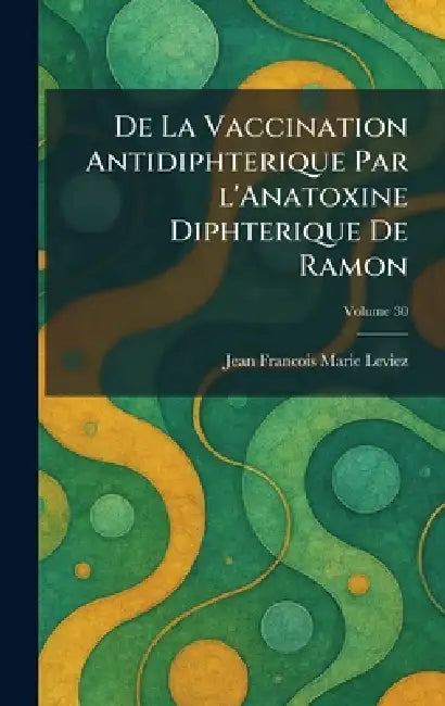 De La Vaccination Antidiphterique Par l'Anatoxine Diphterique De Ramon by Jean Francois Marie Leviez