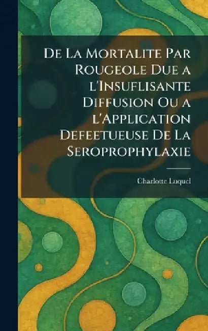 de la mortalite par rougeole due a l'insuflisante diffusion ou a l'application defeetueuse de la seroprophylaxie by Charlotte Luquel