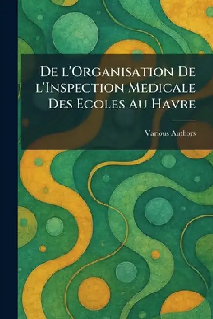 De L'organisation de l'inspection Medicale Des Ecoles Au Havre by Various