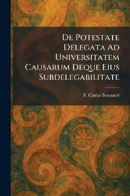 De Potestate Delegata Ad Universitatem Causarum Deque Eius Subdelegabilitate by F. Claeys Bouuaert