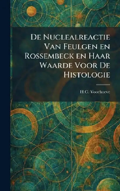 De Nuclealreactie Van Feulgen En Rossembeck En Haar Waarde Voor De Histologie by H. C. Voorhoeve