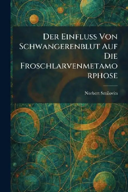 Der Einfluss Von Schwangerenblut Auf Die Froschlarvenmetamorphose by Norbert Smilovits