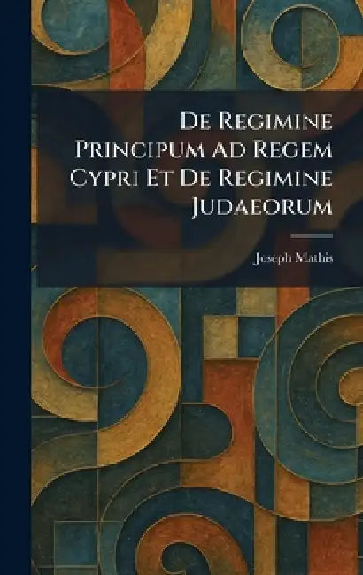 De Regimine Principum Ad Regem Cypri Et De Regimine Judaeorum by Joseph Mathis