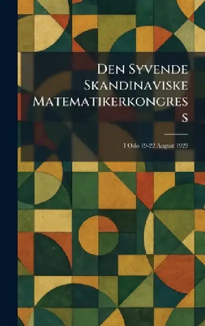 Den Syvende Skandinaviske Matematikerkongress: I Oslo 19-22 August 1929 by A W Brã Ggers Boktrykkeri A/S