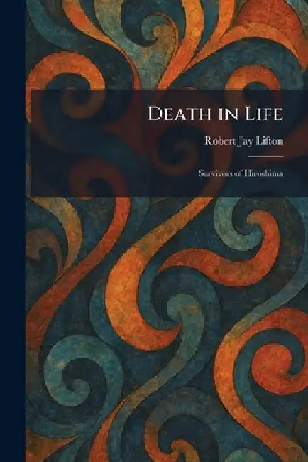 Death in Life: Survivors of Hiroshima by Robert Jay Lifton