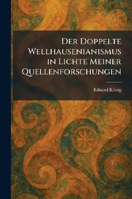 Der doppelte wellhausenianismus in lichte meiner quellenforschungen by Eduard König
