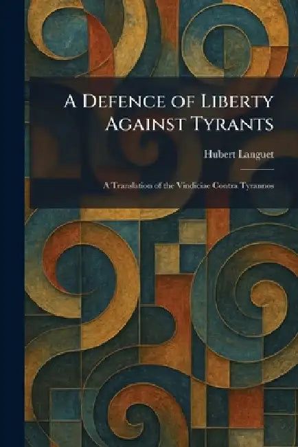 A Defence of Liberty Against Tyrants: A Translation of the Vindiciae Contra Tyrannos by Hubert Languet