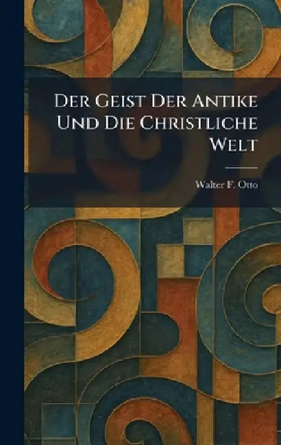 Der Geist Der Antike Und Die Christliche Welt by Walter F. Otto