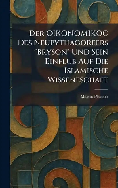 Der OIKONOMIKOC Des Neupythagoreers "Bryson" Und Sein Einflub Auf Die Islamische Wisseneschaft by Martin Plessner