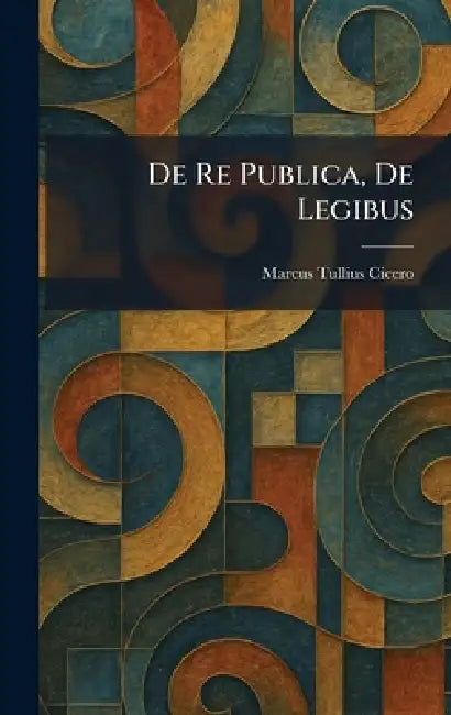 De Re Publica, De Legibus by Marcus Tullius Cicero