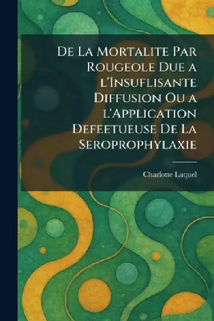 de la mortalite par rougeole due a l'insuflisante diffusion ou a l'application defeetueuse de la seroprophylaxie by Charlotte Luquel