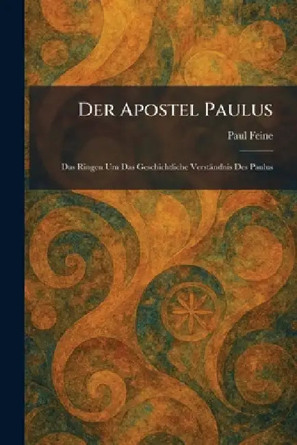 Der Apostel Paulus: Das Ringen Um Das Geschichtliche Verständnis Des Paulus by Paul Feine