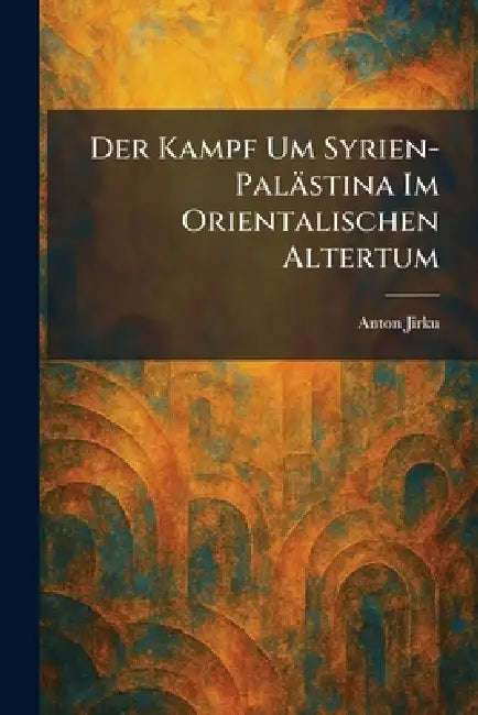 Der Kampf Um Syrien-Palästina Im Orientalischen Altertum by Anton Jirku