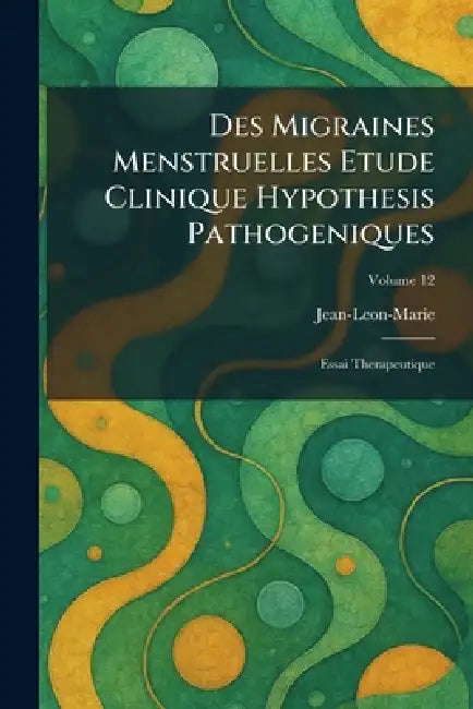 Des Migraines Menstruelles Etude Clinique Hypothesis Pathogeniques: Essai Therapeutique by Jean-Leon-Marie