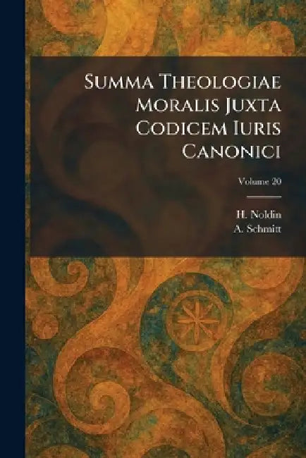 Summa Theologiae Moralis Juxta Codicem Iuris Canonici by H. S. J. Noldin, A. S. J. Schmitt