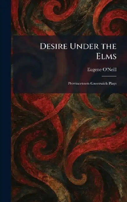 Desire Under the Elms: Provincetown-Greenwich Plays by Eugene O'Neill