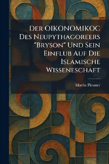 Der OIKONOMIKOC Des Neupythagoreers "Bryson" Und Sein Einflub Auf Die Islamische Wisseneschaft by Martin Plessner