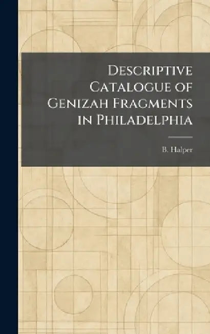 Descriptive Catalogue of Genizah Fragments in Philadelphia by B. Halper