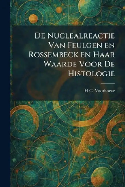 De Nuclealreactie Van Feulgen En Rossembeck En Haar Waarde Voor De Histologie by H. C. Voorhoeve
