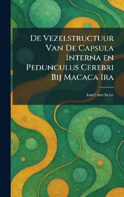De Vezelstructuur Van De Capsula Interna en Pedunculus Cerebri Bij Macaca Ira by Karel Mechelse