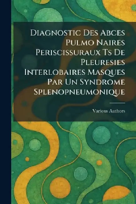 diagnostic des abces pulmo naires periscissuraux ts de pleuresies interlobaires masques par un syndrome splenopneumonique by Various