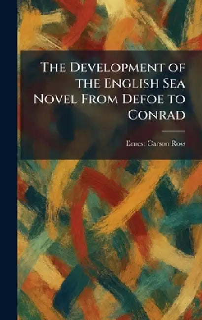 The Development of the English Sea Novel From Defoe to Conrad by Ernest Carson Ross