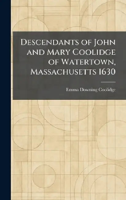 Descendants of John and Mary Coolidge of Watertown, Massachusetts 1630 by Emma Downing Coolidge