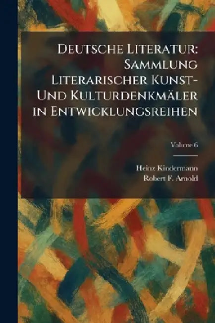 Deutsche Literatur: Sammlung Literarischer Kunst- Und Kulturdenkmäler in Entwicklungsreihen by Heinz Kindermann, Robert F. Arnold