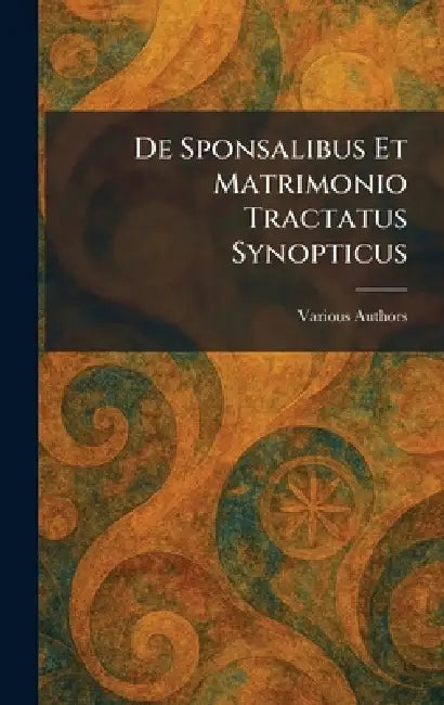 De Sponsalibus Et Matrimonio Tractatus Synopticus by Various