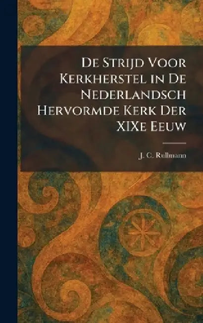 De Strijd Voor Kerkherstel in De Nederlandsch Hervormde Kerk Der XIXe Eeuw by J. C. Rullmann