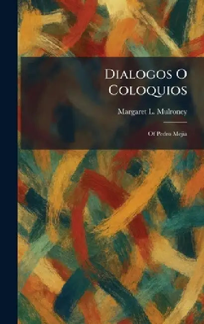 Dialogos O Coloquios: Of Pedro Mejia by Margaret L. Mulroney