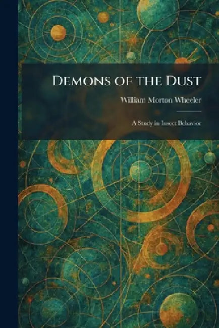 Demons of the Dust: A Study in Insect Behavior by William Morton Wheeler