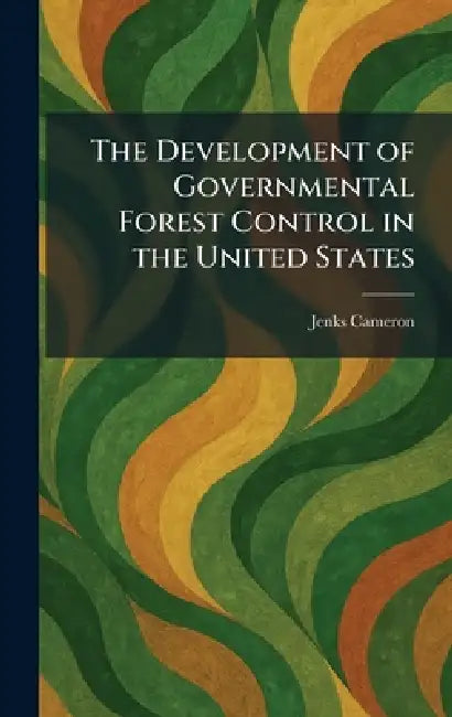 The Development of Governmental Forest Control in the United States by Jenks Cameron