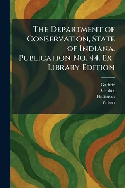 The Department of Conservation, State of Indiana. Publication No. 44. Ex-Library Edition by Guthrie, Coulter, Holtzman