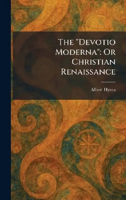The "Devotio Moderna": Or Christian Renaissance by Albert Hyma