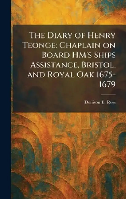 The Diary of Henry Teonge: Chaplain on Board HM's Ships Assistance, Bristol, and Royal Oak 1675-1679 by Denison E. Ross