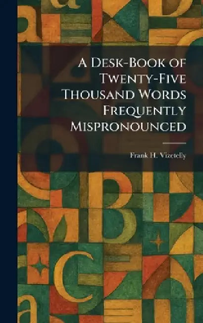 A Desk-Book of Twenty-Five Thousand Words Frequently Mispronounced by Frank H. Vizetelly