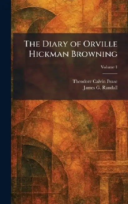 The Diary of Orville Hickman Browning by Theodore Calvin Pease, James G. Randall
