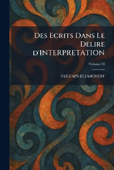 Des Ecrits Dans Le Delire d'INTERPRETATION by Sylvain Eliascheff