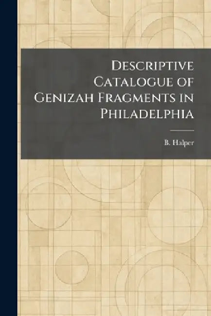 Descriptive Catalogue of Genizah Fragments in Philadelphia by B. Halper
