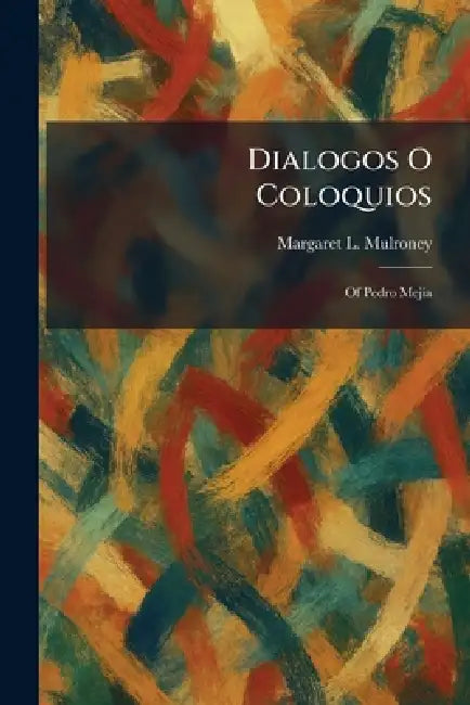 Dialogos O Coloquios: Of Pedro Mejia by Margaret L. Mulroney