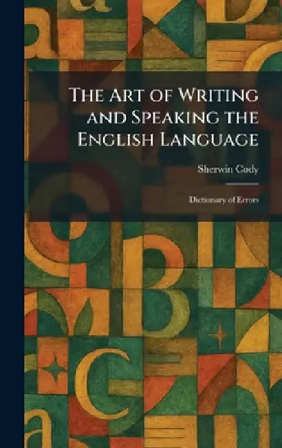 The Art of Writing and Speaking the English Language: Dictionary of Errors by Sherwin Cody