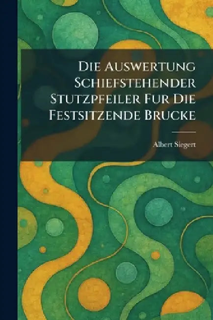Die Auswertung Schiefstehender Stutzpfeiler fur die Festsitzende Brucke by Albert Siegert