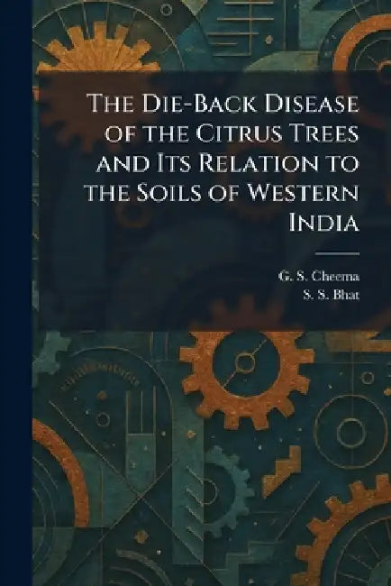 The Die-Back Disease of the Citrus Trees and Its Relation to the Soils of Western India by G. S. Cheema, S. S. Bhat
