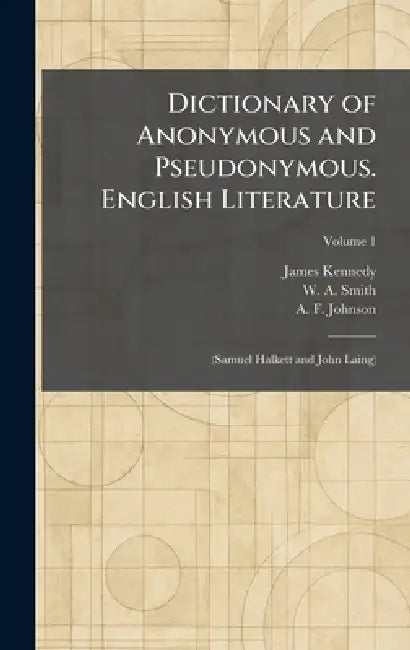 Dictionary of Anonymous and Pseudonymous. English Literature: (Samuel Halkett and John Laing) by James Kennedy, W. A. Smith, A. F. Johnson