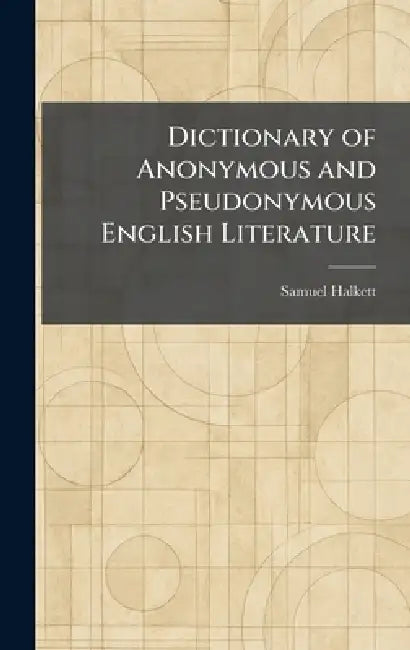 Dictionary of Anonymous and Pseudonymous English Literature by Samuel Halkett